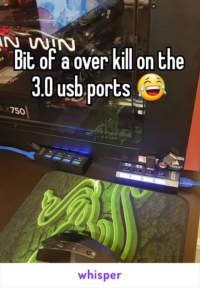 Bit of a over kill on the 3.0 usb ports 😂