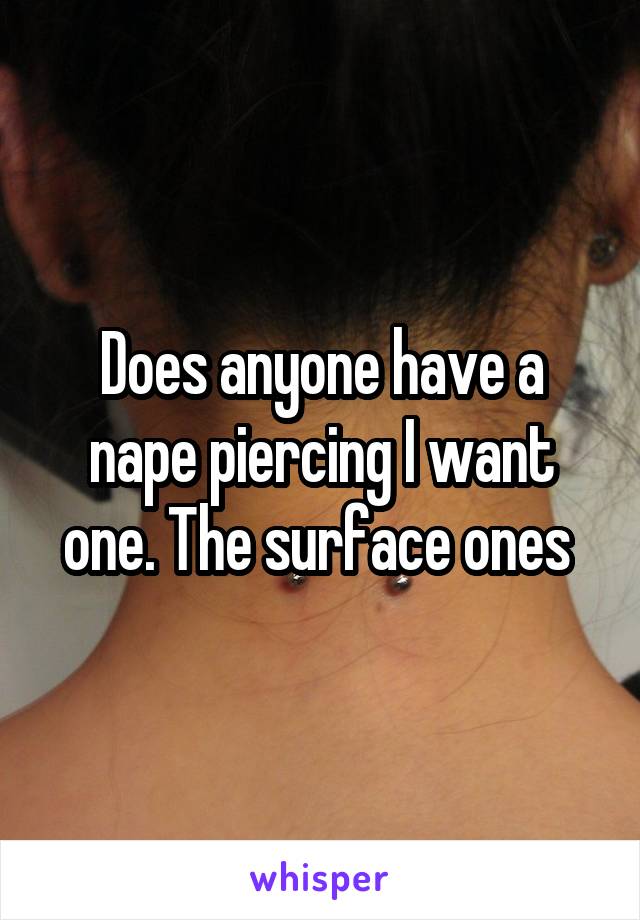 Does anyone have a nape piercing I want one. The surface ones 