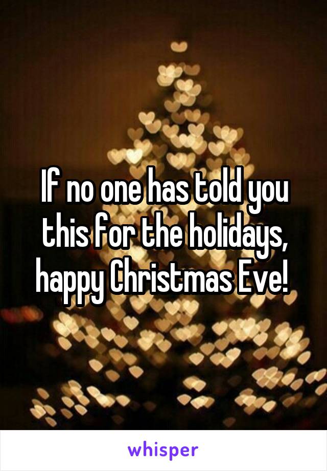 If no one has told you this for the holidays, happy Christmas Eve! 