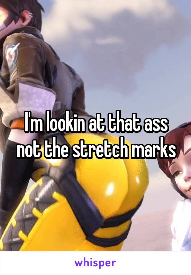 I'm lookin at that ass not the stretch marks