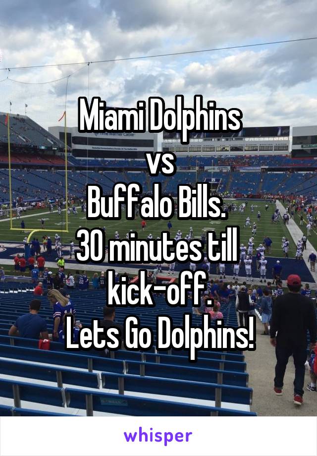 Miami Dolphins
vs
Buffalo Bills. 
30 minutes till 
kick-off.
Lets Go Dolphins!