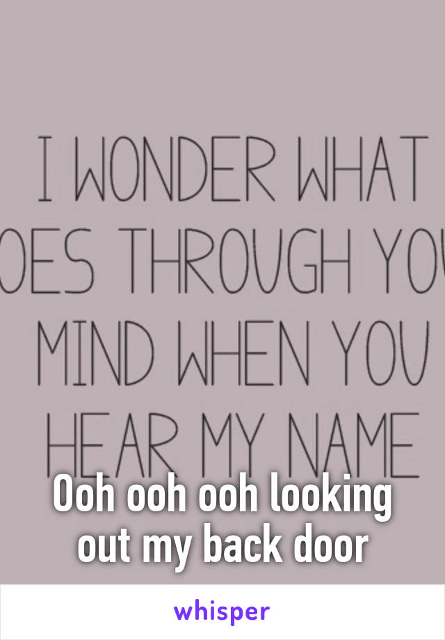 







Ooh ooh ooh looking out my back door