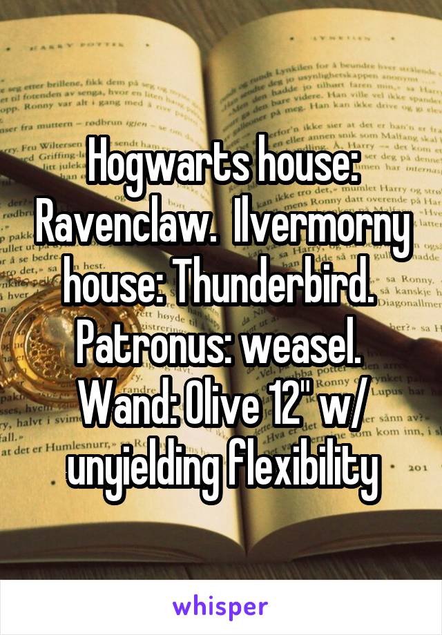 Hogwarts house: Ravenclaw.  Ilvermorny house: Thunderbird.  Patronus: weasel.  Wand: Olive 12" w/ unyielding flexibility