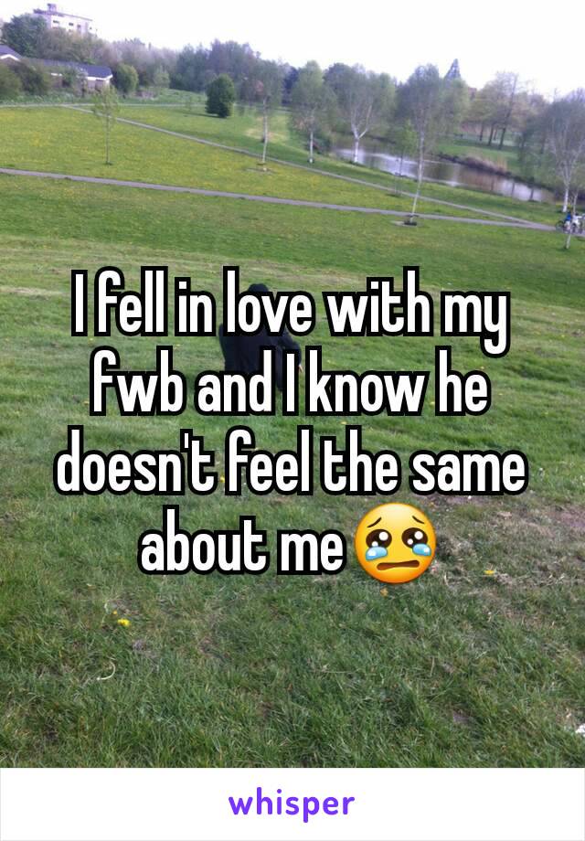 I fell in love with my fwb and I know he doesn't feel the same about me😢