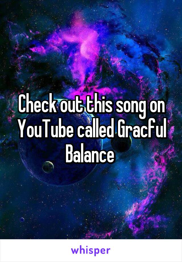 Check out this song on YouTube called Gracful Balance 