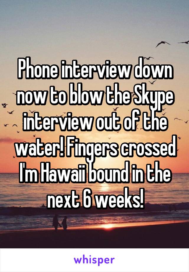 Phone interview down now to blow the Skype interview out of the water! Fingers crossed I'm Hawaii bound in the next 6 weeks!