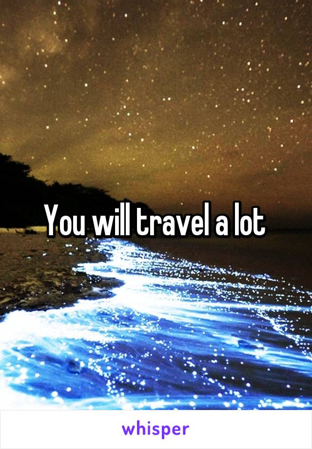 You will travel a lot 