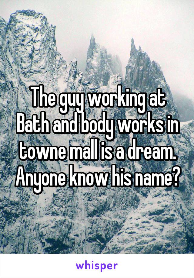 The guy working at Bath and body works in towne mall is a dream. Anyone know his name?