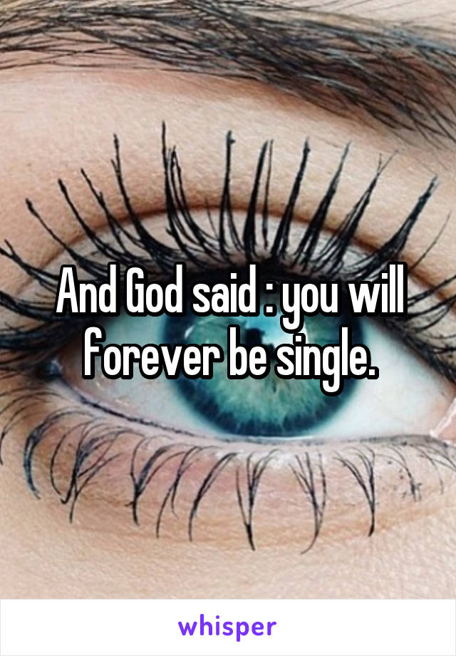 And God said : you will forever be single.