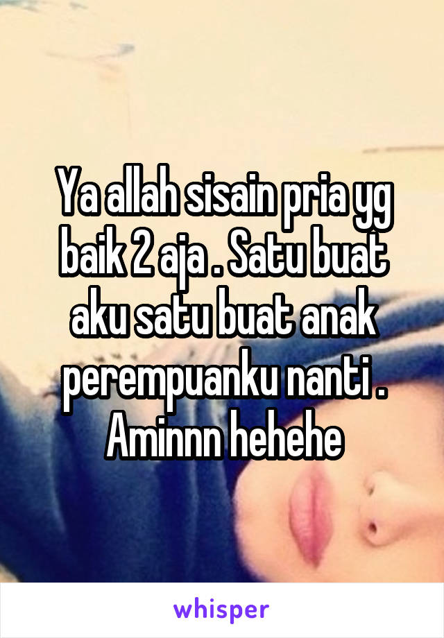 Ya allah sisain pria yg baik 2 aja . Satu buat aku satu buat anak perempuanku nanti . Aminnn hehehe