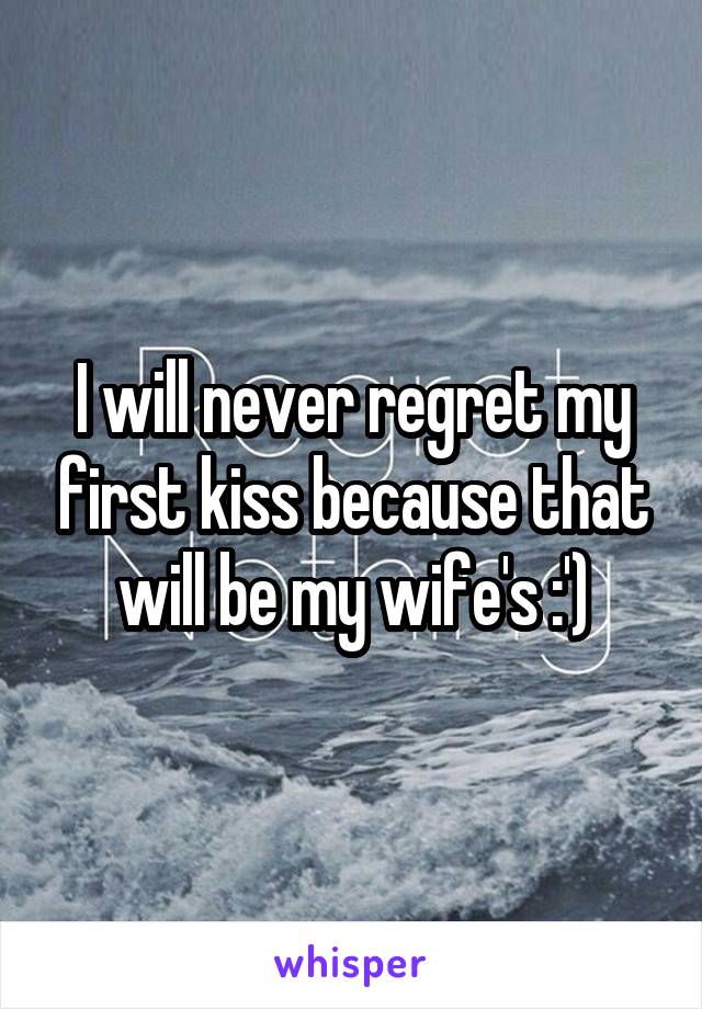 I will never regret my first kiss because that will be my wife's :')