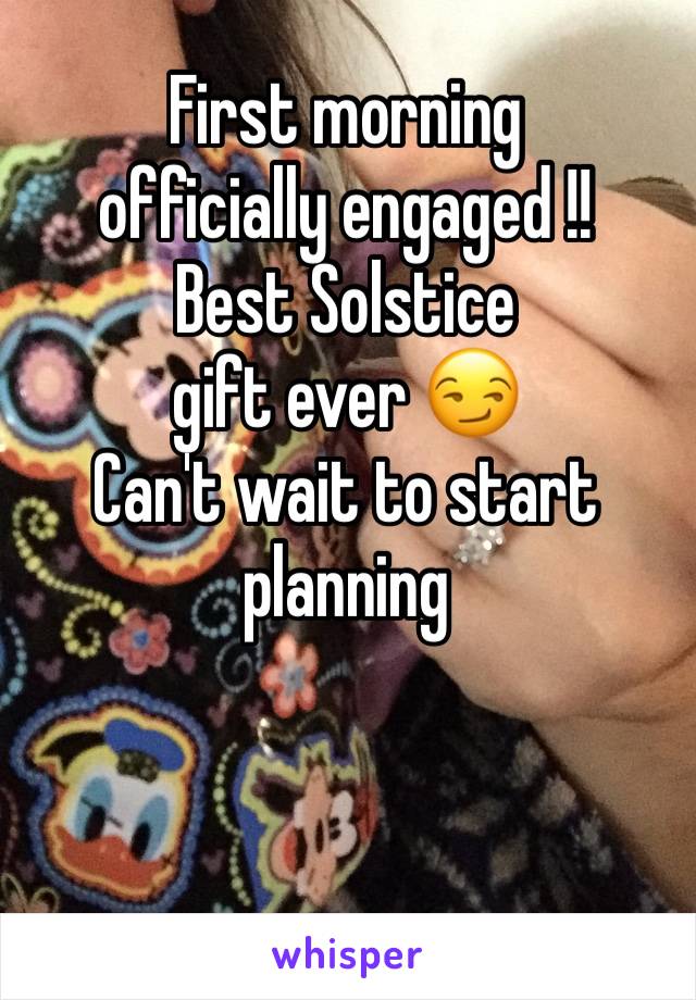 First morning 
officially engaged !! 
Best Solstice 
gift ever 😏
Can't wait to start planning 