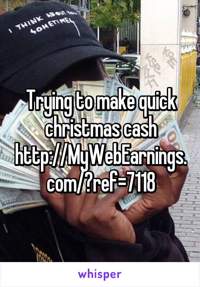 Trying to make quick christmas cash
http://MyWebEarnings.com/?ref=7118