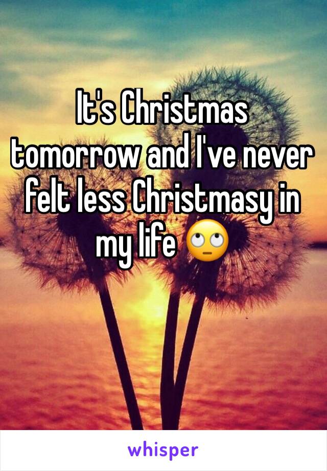 It's Christmas tomorrow and I've never felt less Christmasy in my life 🙄