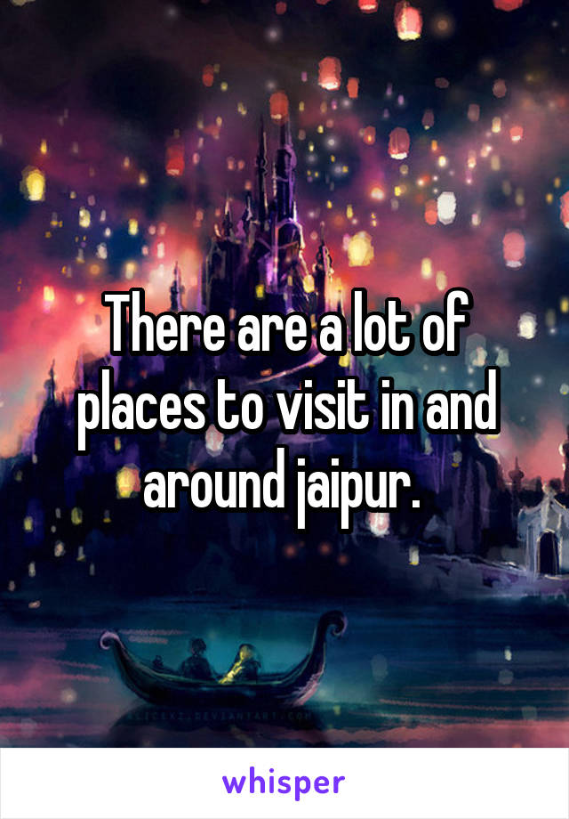 There are a lot of places to visit in and around jaipur. 