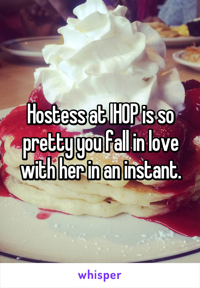 Hostess at IHOP is so pretty you fall in love with her in an instant.