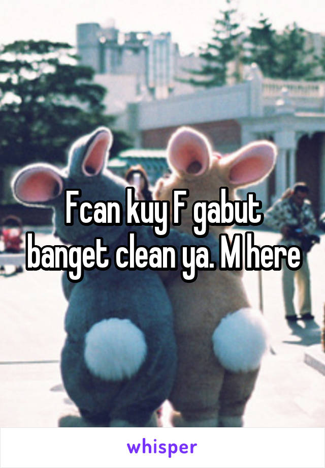 Fcan kuy F gabut banget clean ya. M here