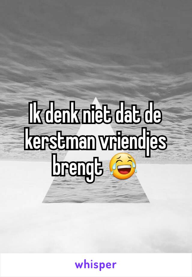 Ik denk niet dat de kerstman vriendjes brengt 😂