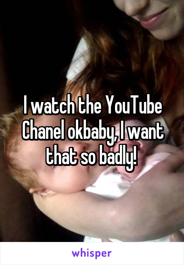 I watch the YouTube Chanel okbaby, I want that so badly! 