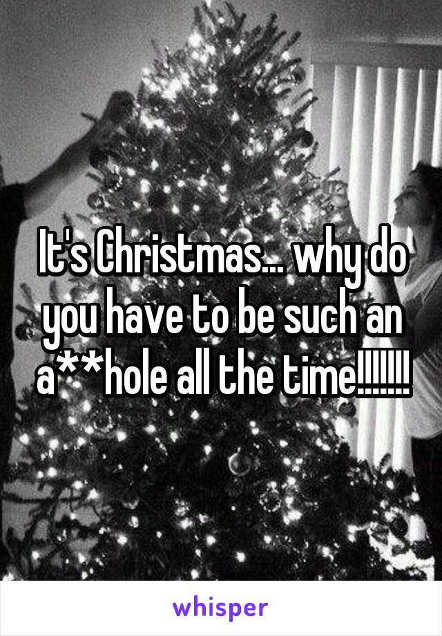 It's Christmas... why do you have to be such an a**hole all the time!!!!!!!