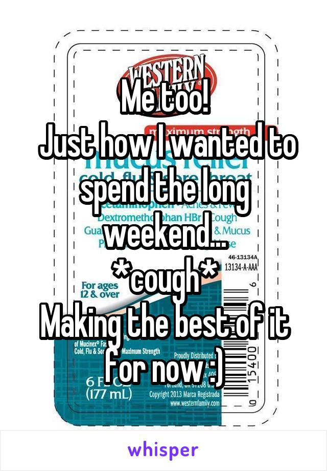 Me too!
 Just how I wanted to spend the long weekend...
*cough*
Making the best of it for now :)