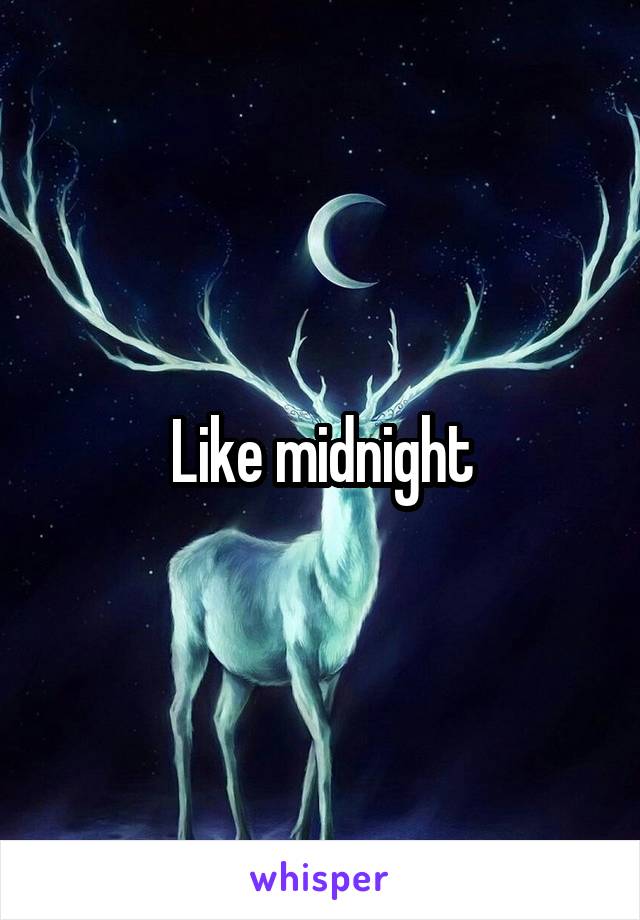 Like midnight