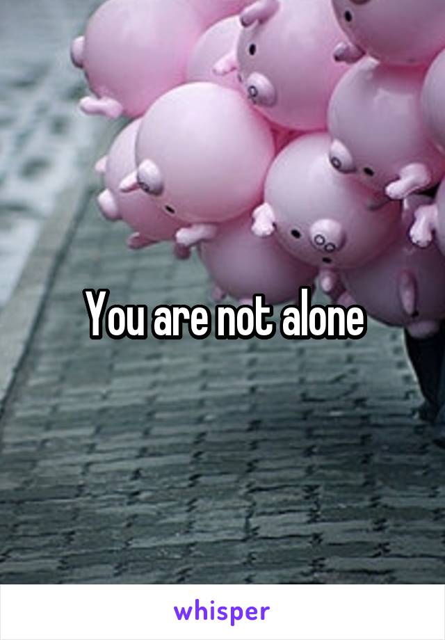 You are not alone