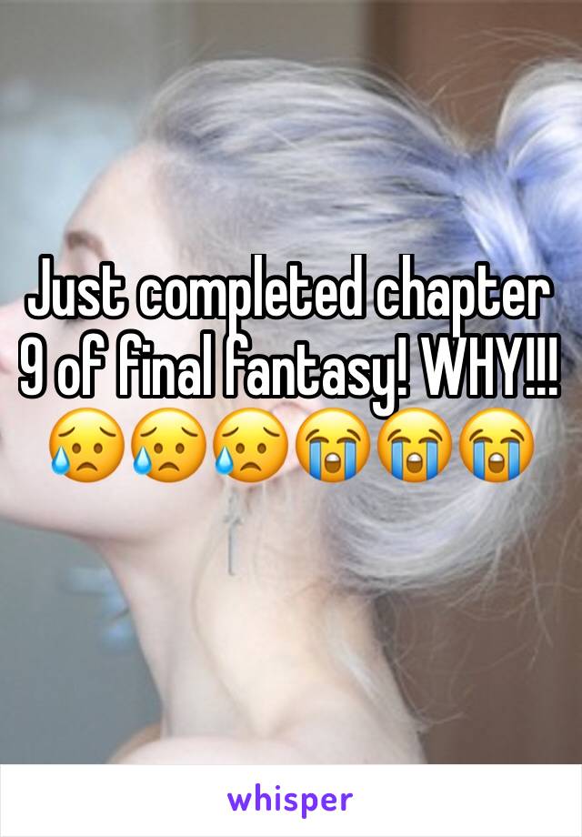 Just completed chapter 9 of final fantasy! WHY!!! 😥😥😥😭😭😭