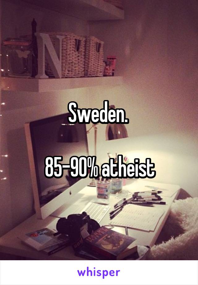 Sweden. 

85-90% atheist