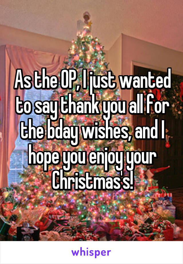 As the OP, I just wanted to say thank you all for the bday wishes, and I hope you enjoy your Christmas's!