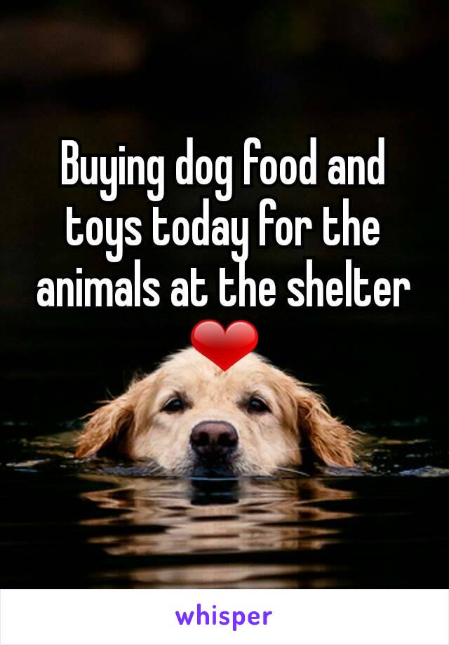 Buying dog food and toys today for the animals at the shelter ❤