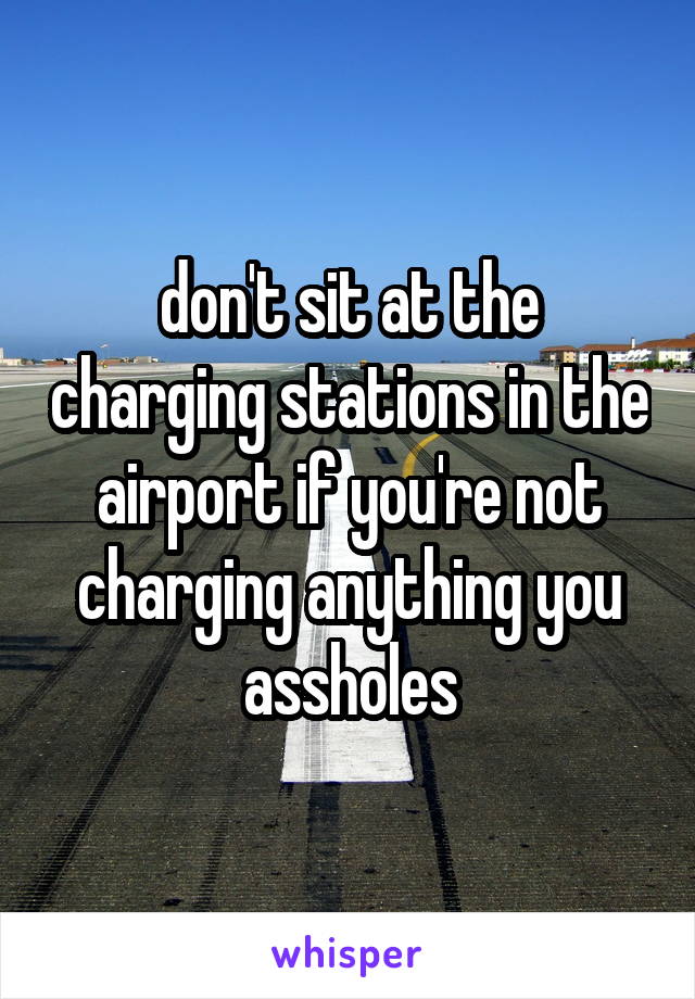 don't sit at the charging stations in the airport if you're not charging anything you assholes