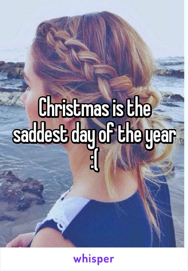 Christmas is the saddest day of the year :(