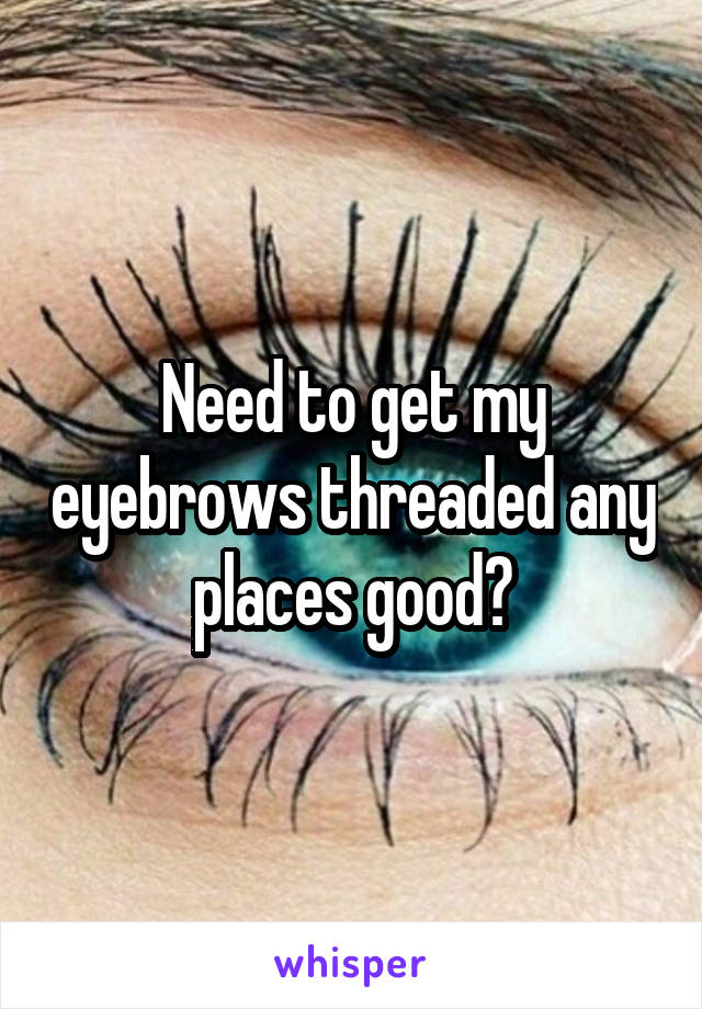 Need to get my eyebrows threaded any places good?