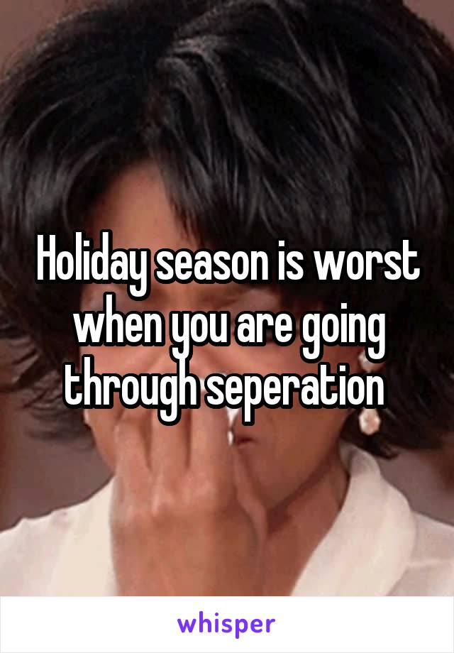 Holiday season is worst when you are going through seperation 