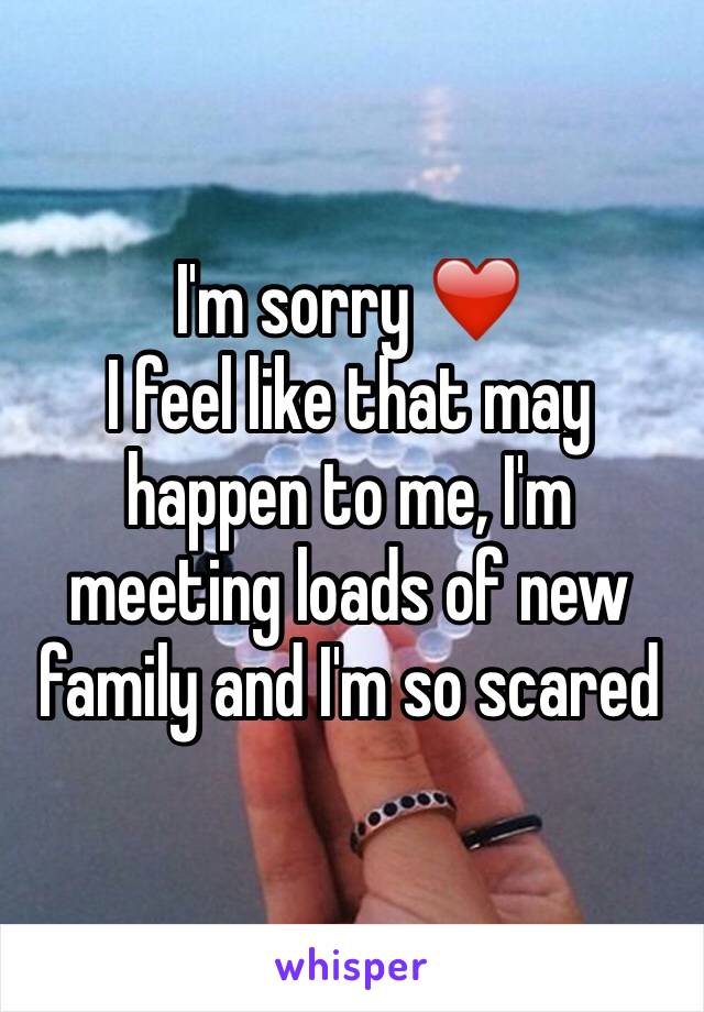 I'm sorry ❤️
I feel like that may happen to me, I'm meeting loads of new family and I'm so scared 