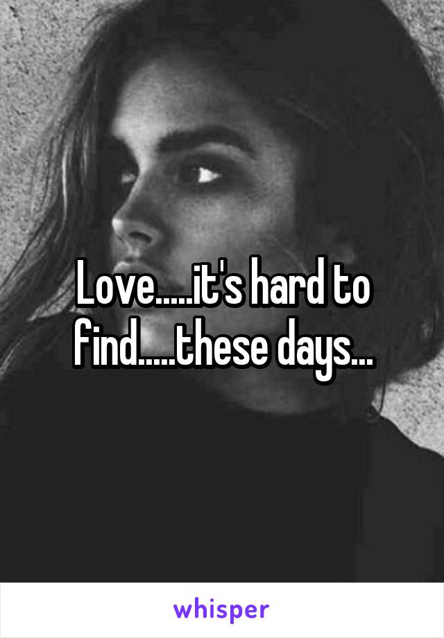 Love.....it's hard to find.....these days...