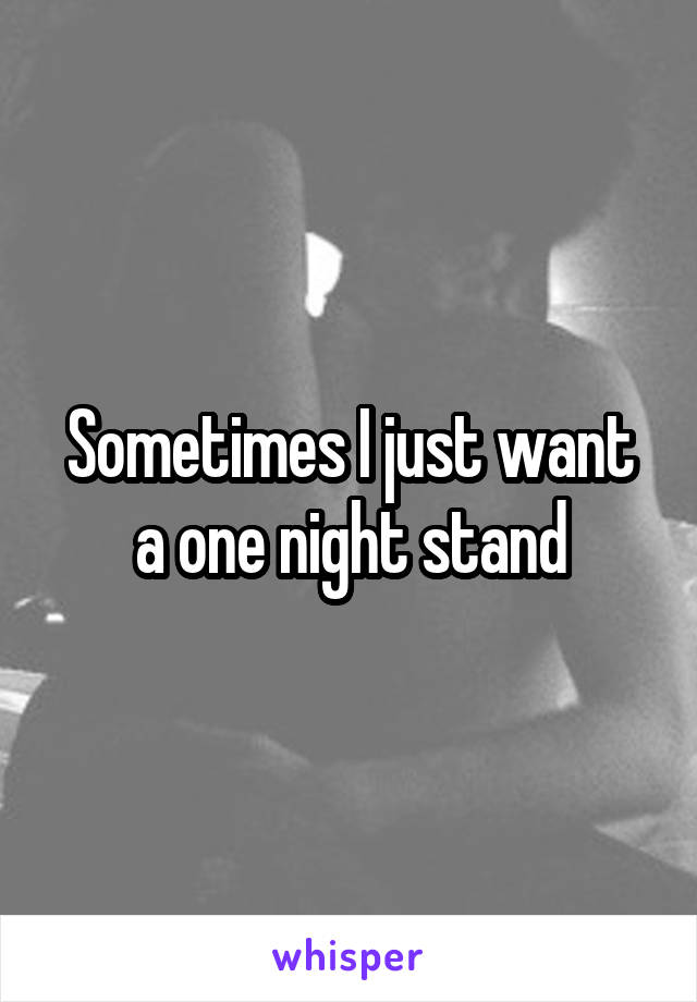 Sometimes I just want a one night stand