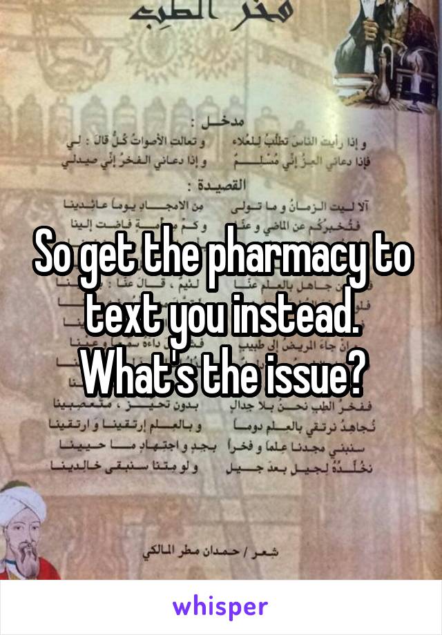 So get the pharmacy to text you instead. What's the issue?