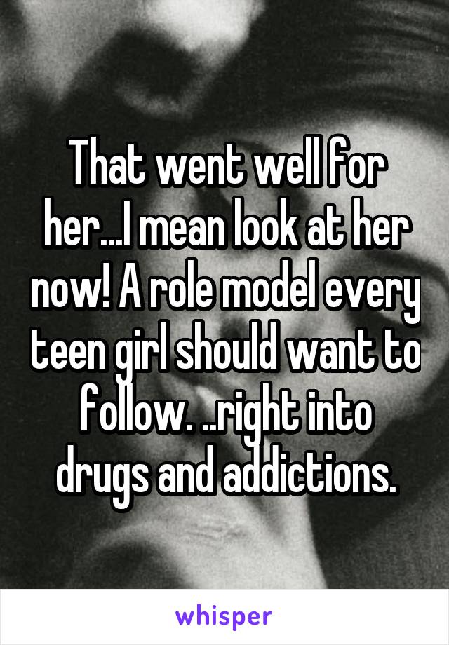 That went well for her...I mean look at her now! A role model every teen girl should want to follow. ..right into drugs and addictions.