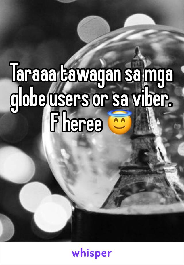 Taraaa tawagan sa mga globe users or sa viber. F heree 😇