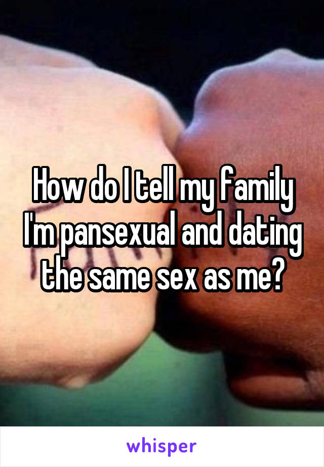 How do I tell my family I'm pansexual and dating the same sex as me?