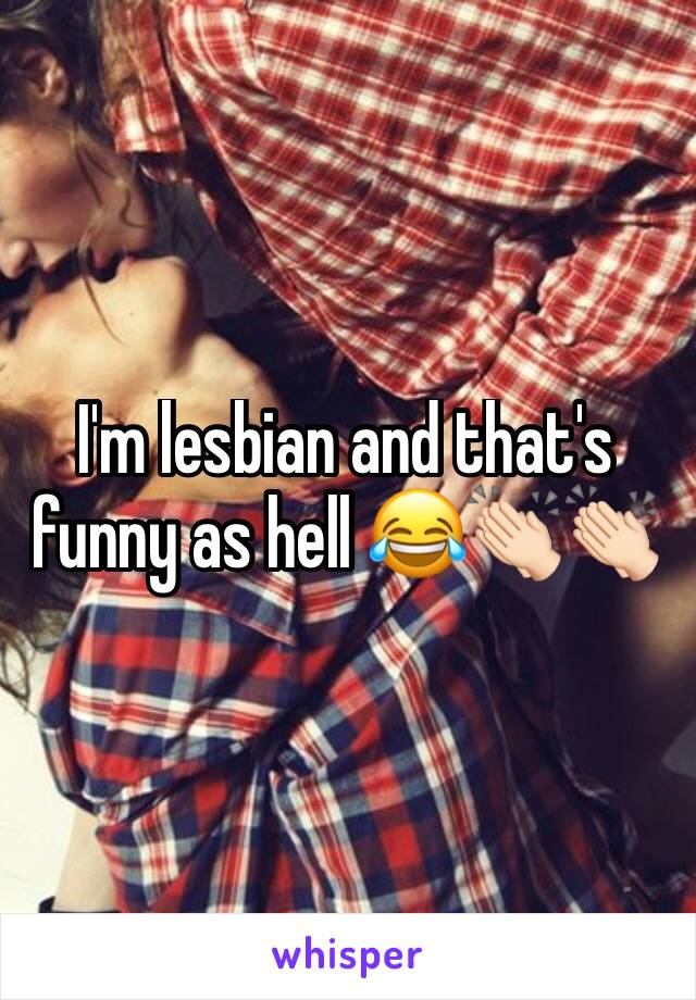 I'm lesbian and that's funny as hell 😂👏🏻👏🏻