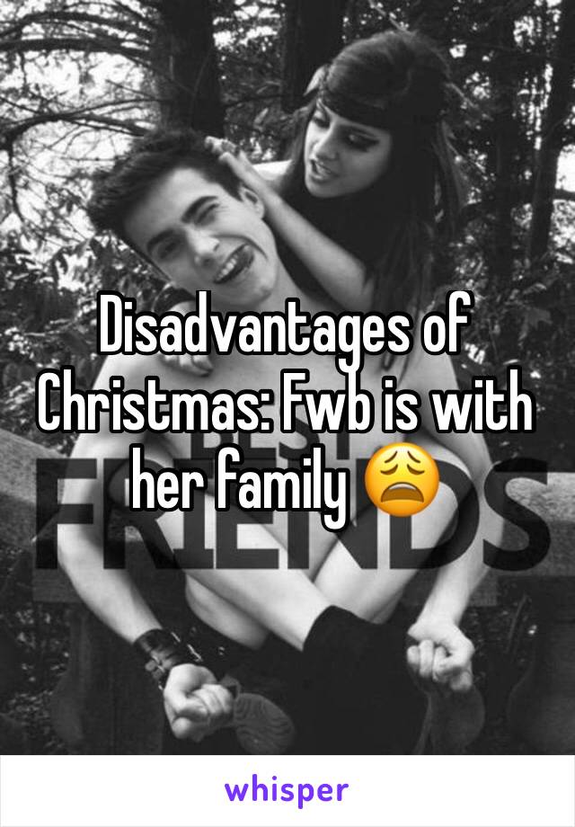 Disadvantages of Christmas: Fwb is with her family 😩