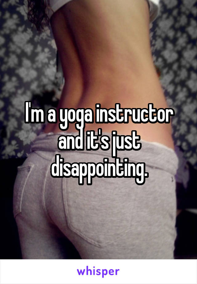 I'm a yoga instructor and it's just disappointing.