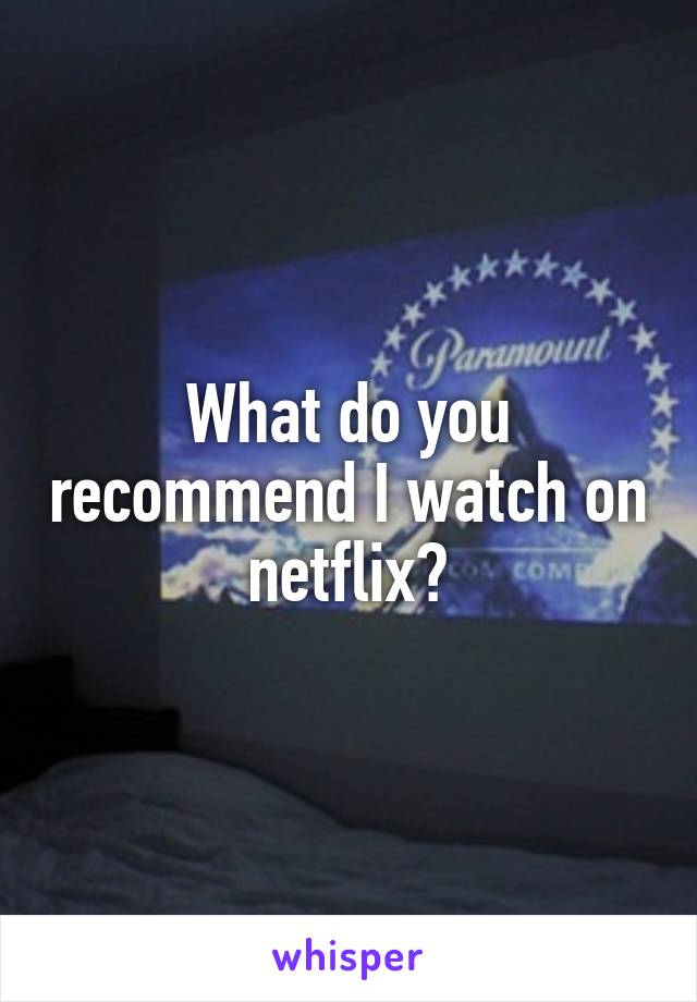 What do you recommend I watch on netflix?