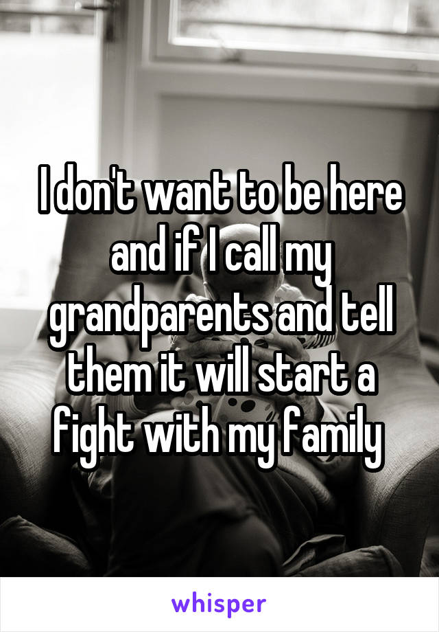 I don't want to be here and if I call my grandparents and tell them it will start a fight with my family 