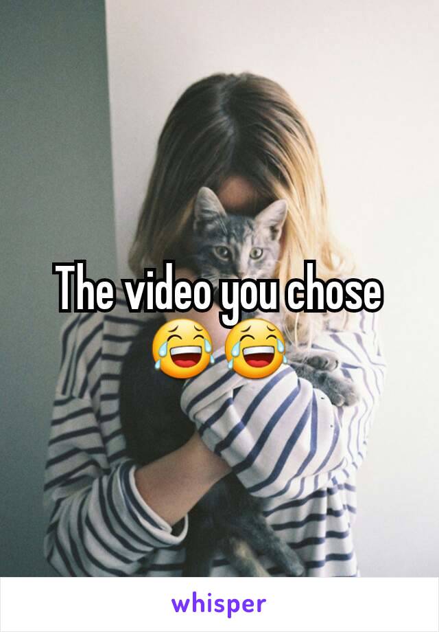 The video you chose 😂😂