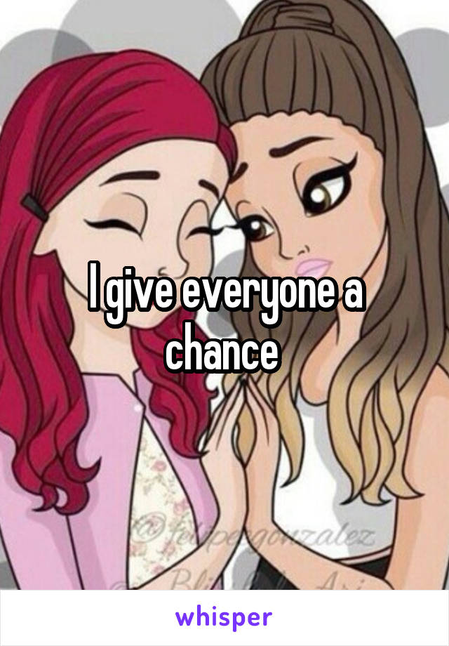 I give everyone a chance 