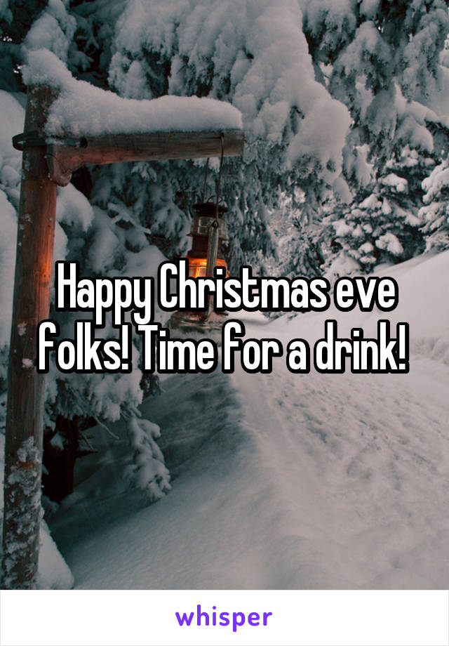 Happy Christmas eve folks! Time for a drink! 